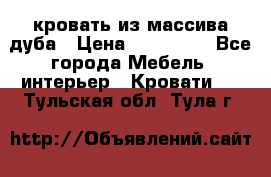 кровать из массива дуба › Цена ­ 180 000 - Все города Мебель, интерьер » Кровати   . Тульская обл.,Тула г.